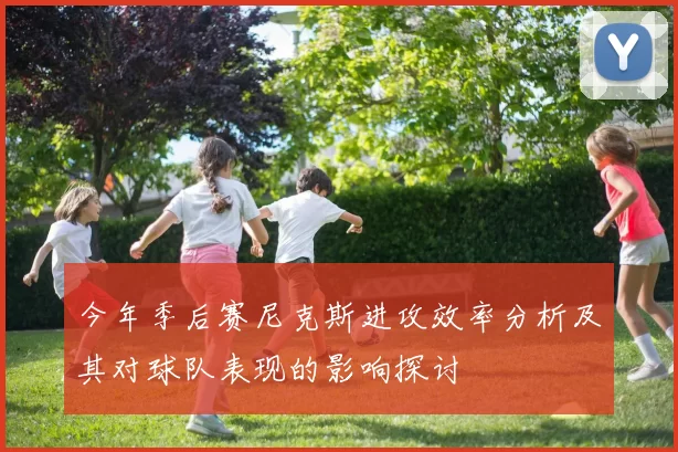 今年季后赛尼克斯进攻效率分析及其对球队表现的影响探讨