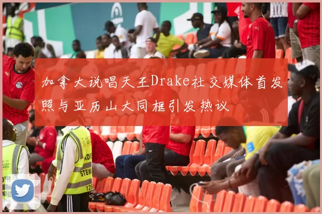 加拿大说唱天王Drake社交媒体首发照与亚历山大同框引发热议