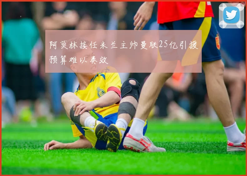 阿莫林接任米兰主帅曼联25亿引援预算难以奏效