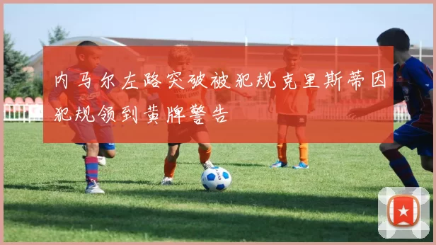 内马尔左路突破被犯规克里斯蒂因犯规领到黄牌警告