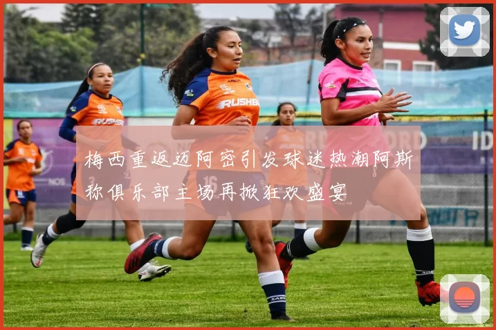 梅西重返迈阿密引发球迷热潮阿斯称俱乐部主场再掀狂欢盛宴